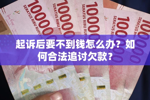 北京起诉后要不到钱怎么办？如何合法追讨欠款？