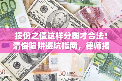北京按份之债这样分摊才合法！清偿陷阱避坑指南，律师揭秘关键条款