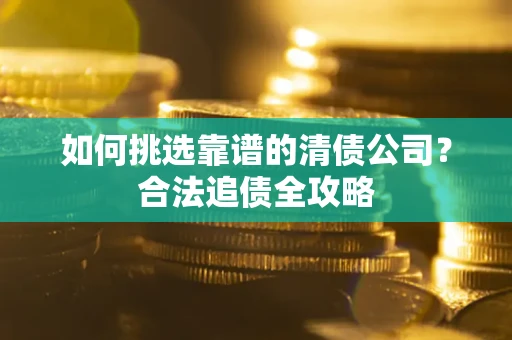 北京如何挑选靠谱的清债公司?合法追债全攻略 北京如何挑选靠谱的清债公司?合法追债全攻略