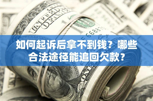北京如何起诉后拿不到钱？哪些合法途径能追回欠款？