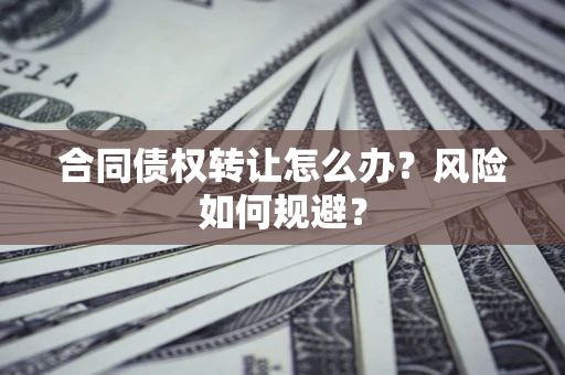 北京合同债权转让怎么办？风险如何规避？