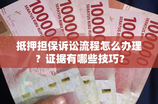 北京抵押担保诉讼流程怎么办理？证据有哪些技巧？