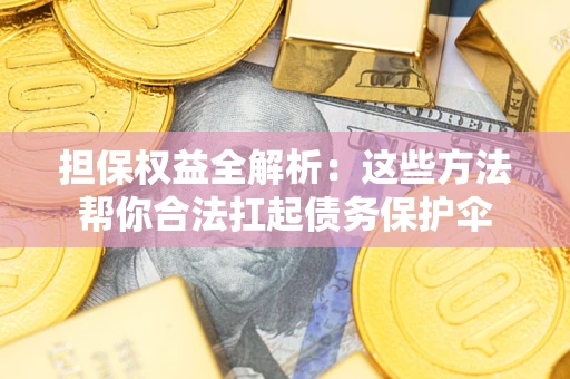 北京担保权益全解析：这些方法帮你合法扛起债务保护伞