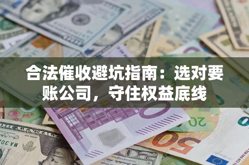 北京合法催收避坑指南：选对要账公司，守住权益底线