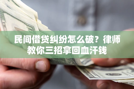 北京民间借贷纠纷怎么破？律师教你三招拿回血汗钱