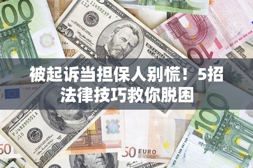 北京被起诉当担保人别慌！5招法律技巧救你脱困
