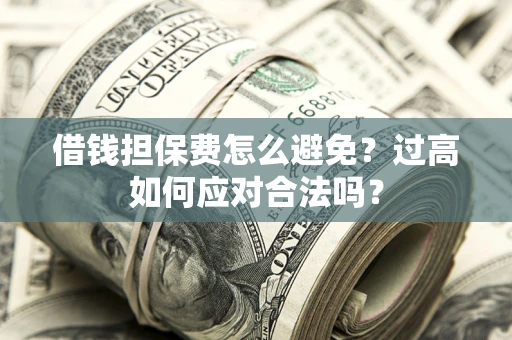 北京借钱担保费怎么避免？过高如何应对合法吗？