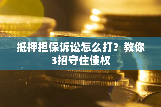 北京抵押担保诉讼怎么打？教你3招守住债权