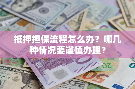 北京抵押担保流程怎么办？哪几种情况要谨慎办理？