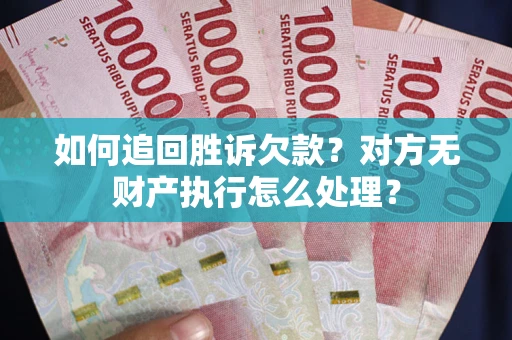 北京如何追回胜诉欠款？对方无财产执行怎么处理？