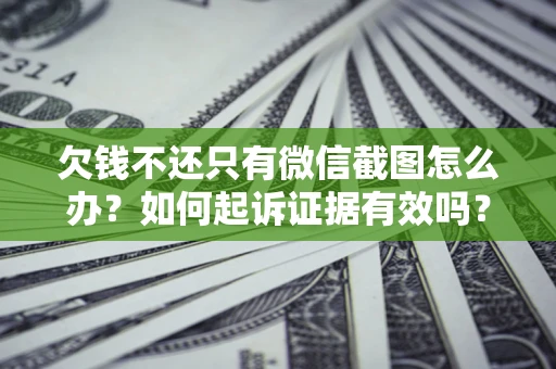 北京欠钱不还只有微信截图怎么办？如何起诉证据有效吗？