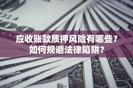 北京应收账款质押风险有哪些？如何规避法律陷阱？