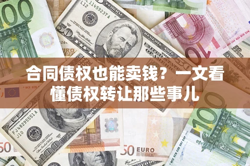 北京合同债权也能卖钱？一文看懂债权转让那些事儿
