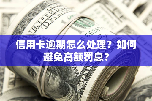 北京信用卡逾期怎么处理？如何避免高额罚息？