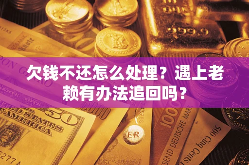 北京欠钱不还怎么处理？遇上老赖有办法追回吗？