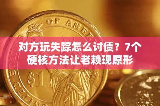 北京对方玩失踪怎么讨债？7个硬核方法让老赖现原形