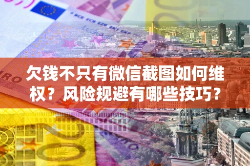 北京欠钱不只有微信截图如何维权？风险规避有哪些技巧？
