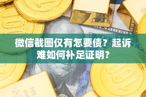 北京微信截图仅有怎要债？起诉难如何补足证明？
