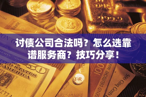 北京讨债公司合法吗？怎么选靠谱服务商？技巧分享！