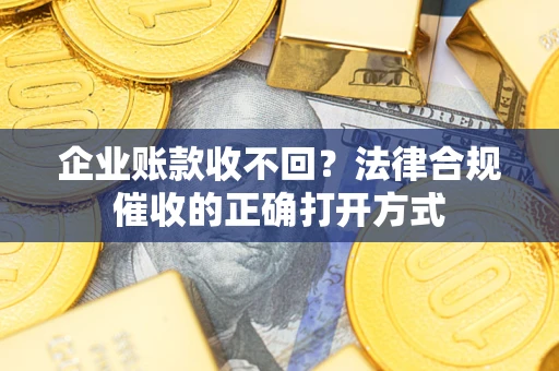 北京企业账款收不回？法律合规催收的正确打开方式
