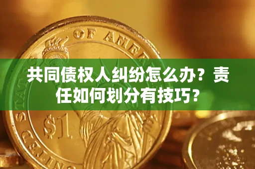 北京共同债权人纠纷怎么办？责任如何划分有技巧？