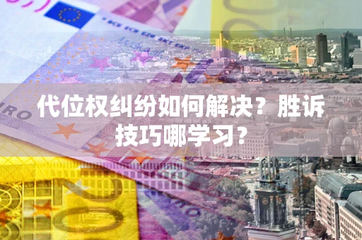 北京代位权纠纷如何解决？胜诉技巧哪学习？