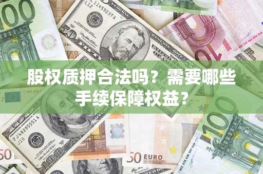 北京股权质押合法吗？需要哪些手续保障权益？