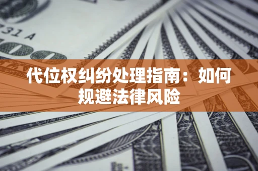 北京代位权纠纷处理指南:如何规避法律风险 北京代位权纠纷处理指南:如何规避法律风险