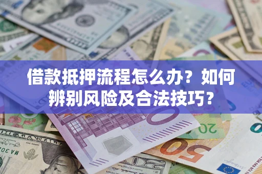 北京借款抵押流程怎么办？如何辨别风险及合法技巧？