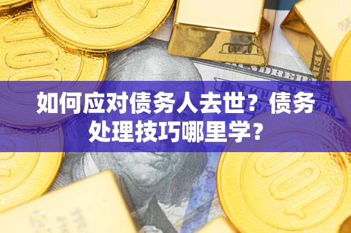 北京如何应对债务人去世？债务处理技巧哪里学？