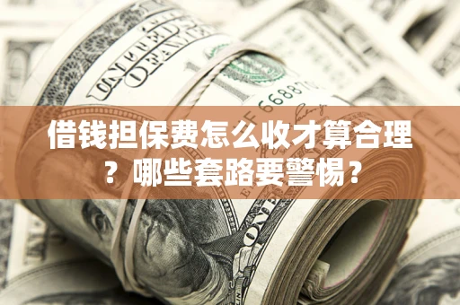 北京借钱担保费怎么收才算合理？哪些套路要警惕？