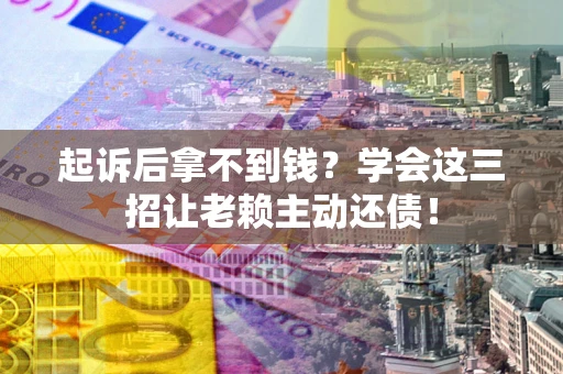 北京起诉后拿不到钱？学会这三招让老赖主动还债！