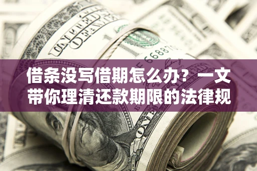 北京借条没写借期怎么办？一文带你理清还款期限的法律规则