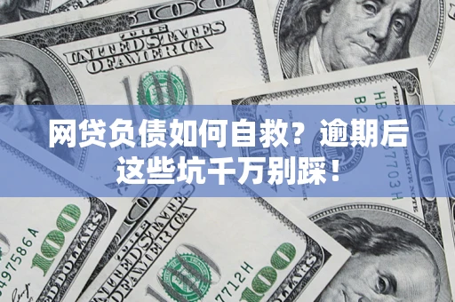 北京网贷负债如何自救？逾期后这些坑千万别踩！