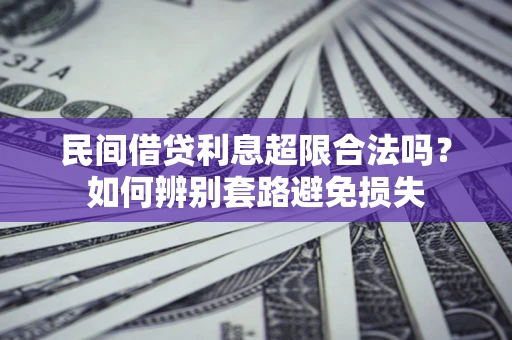 北京民间借贷利息超限合法吗？如何辨别套路避免损失