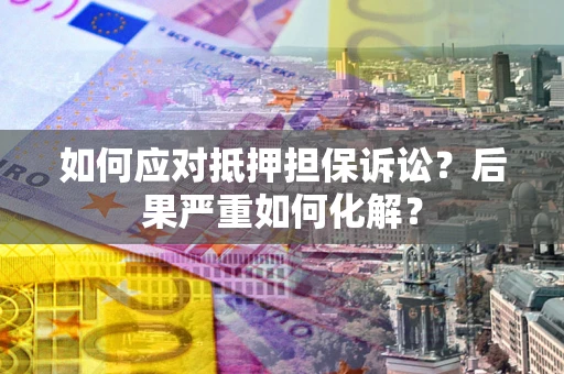 北京如何应对抵押担保诉讼？后果严重如何化解？