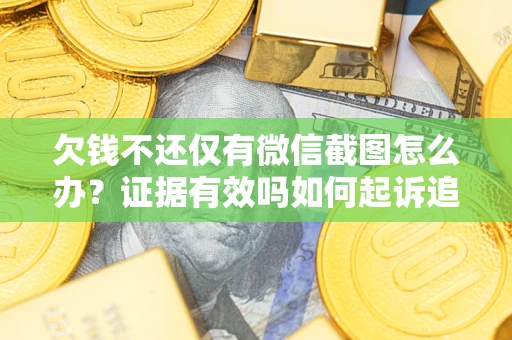 北京欠钱不还仅有微信截图怎么办？证据有效吗如何起诉追回欠款？