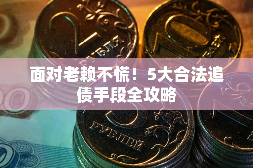 北京面对老赖不慌！5大合法追债手段全攻略