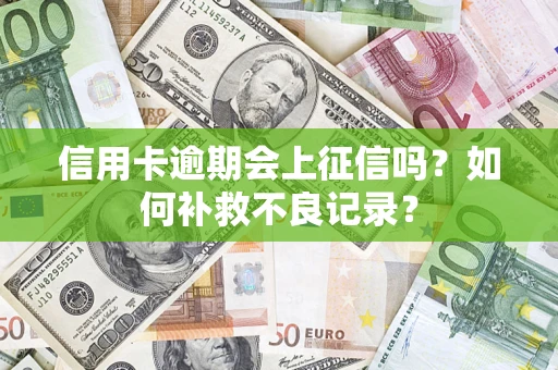 北京信用卡逾期会上征信吗？如何补救不良记录？