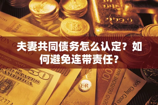 北京夫妻共同债务怎么认定？如何避免连带责任？