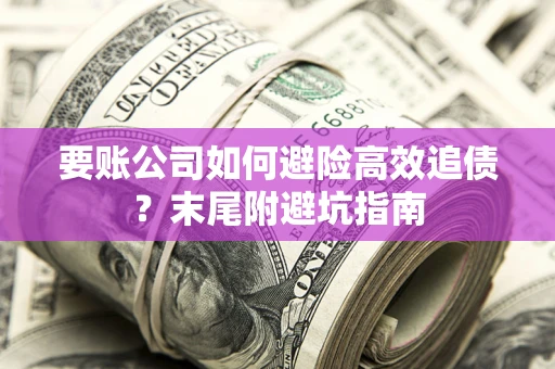 北京要账公司如何避险高效追债？末尾附避坑指南