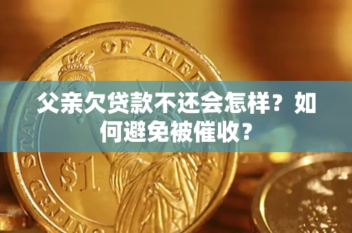 北京父亲欠贷款不还会怎样？如何避免被催收？