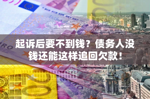 北京起诉后要不到钱？债务人没钱还能这样追回欠款！