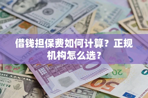 北京借钱担保费如何计算？正规机构怎么选？