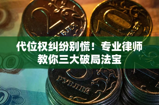 北京代位权纠纷别慌！专业律师教你三大破局法宝