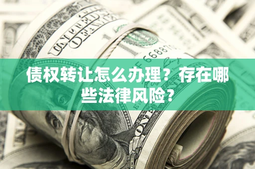 北京债权转让怎么办理？存在哪些法律风险？