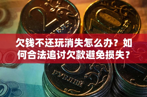 北京欠钱不还玩消失怎么办？如何合法追讨欠款避免损失？