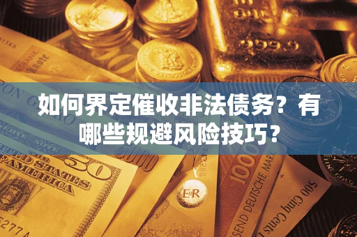 北京如何界定催收非法债务？有哪些规避风险技巧？