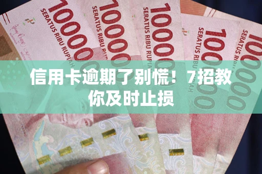 北京信用卡逾期了别慌！7招教你及时止损