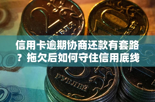 北京信用卡逾期协商还款有套路？拖欠后如何守住信用底线？